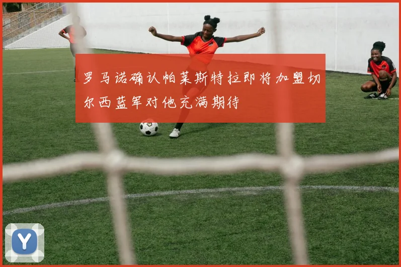 罗马诺确认帕莱斯特拉即将加盟切尔西蓝军对他充满期待