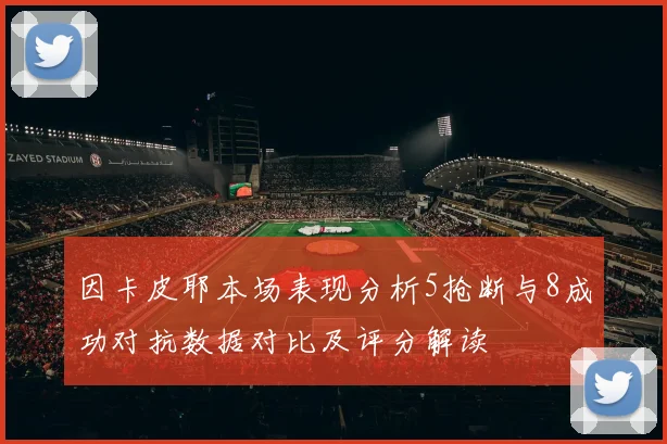 因卡皮耶本场表现分析5抢断与8成功对抗数据对比及评分解读