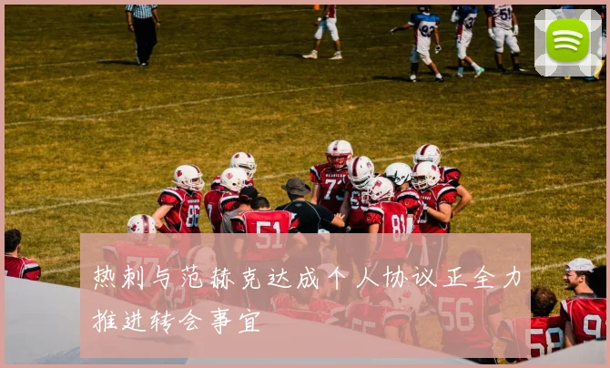热刺与范赫克达成个人协议正全力推进转会事宜