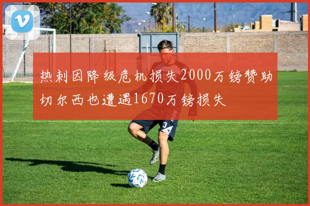 热刺因降级危机损失2000万镑赞助切尔西也遭遇1670万镑损失