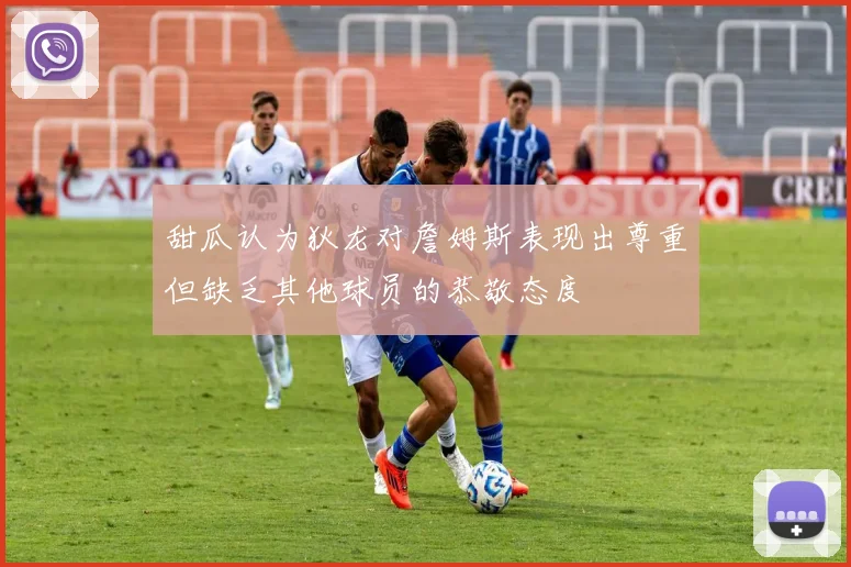 甜瓜认为狄龙对詹姆斯表现出尊重但缺乏其他球员的恭敬态度